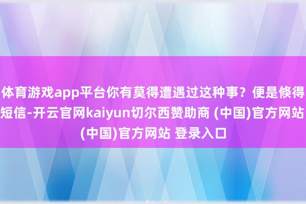 体育游戏app平台你有莫得遭遇过这种事？便是倏得收到银行短信-开云官网kaiyun切尔西赞助商 (中国)官方网站 登录入口