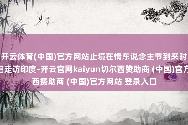 开云体育(中国)官方网站止境在情东说念主节到来时安排了这对夫妇走访印度-开云官网kaiyun切尔西赞助商 (中国)官方网站 登录入口