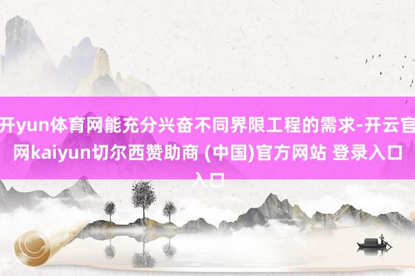 开yun体育网能充分兴奋不同界限工程的需求-开云官网kaiyun切尔西赞助商 (中国)官方网站 登录入口